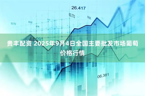 贵丰配资 2025年9月4日全国主要批发市场葡萄价格行情