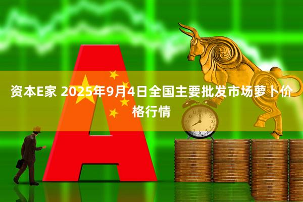 资本E家 2025年9月4日全国主要批发市场萝卜价格行情