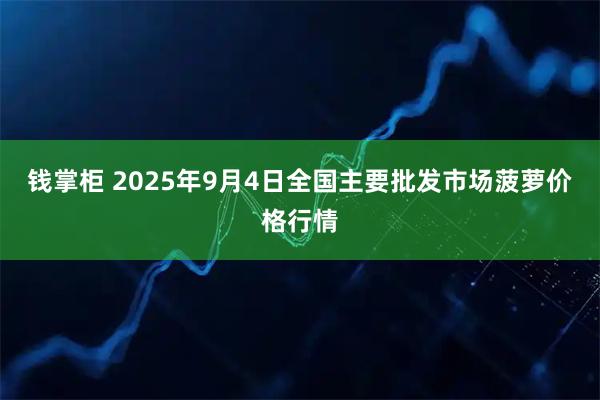 钱掌柜 2025年9月4日全国主要批发市场菠萝价格行情