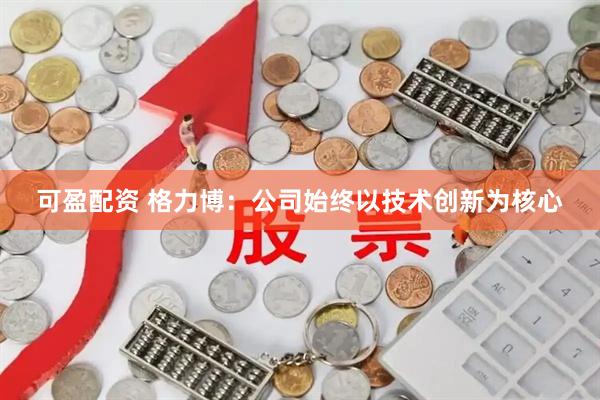 可盈配资 格力博：公司始终以技术创新为核心